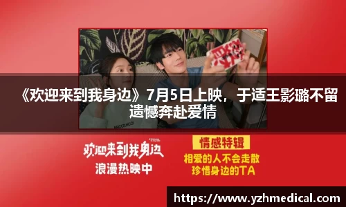 星空电竞：《欢迎来到我身边》7月5日上映，于适王影璐不留遗憾奔赴爱情